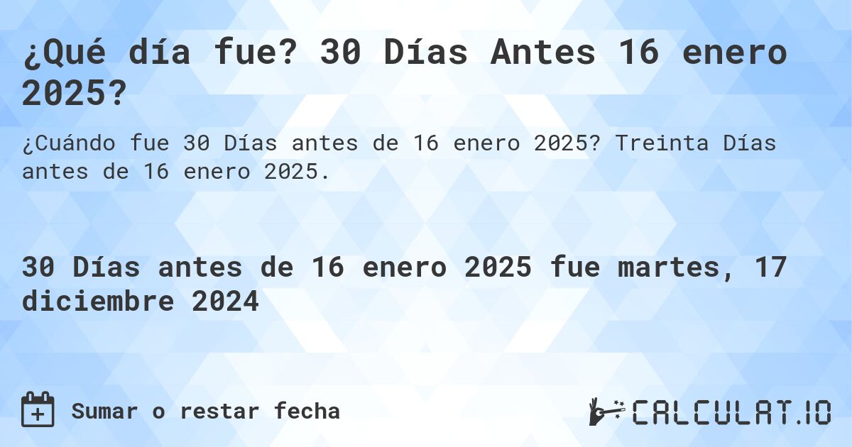 ¿Qué día fue? 30 Días Antes 16 enero 2025?. Treinta Días antes de 16 enero 2025.
