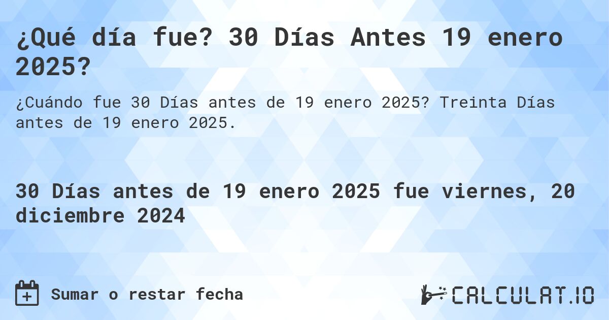¿Qué día fue? 30 Días Antes 19 enero 2025?. Treinta Días antes de 19 enero 2025.