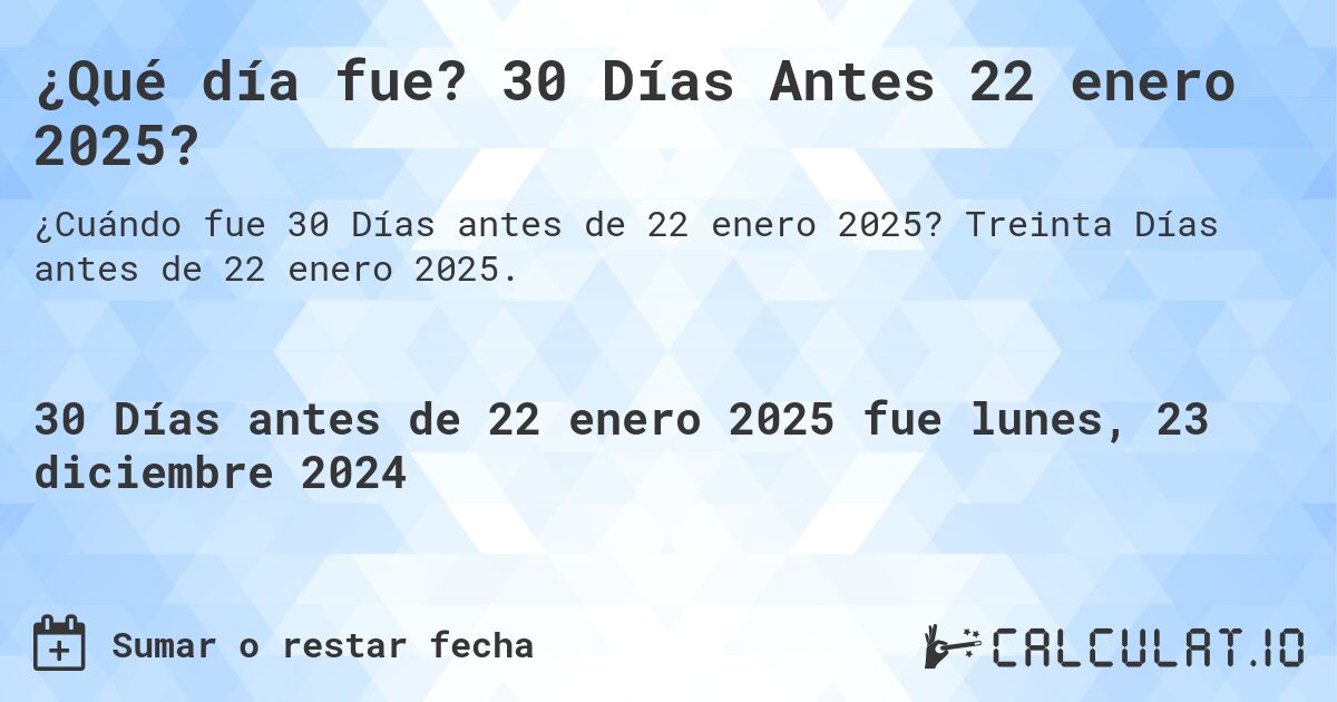 ¿Qué día fue? 30 Días Antes 22 enero 2025?. Treinta Días antes de 22 enero 2025.