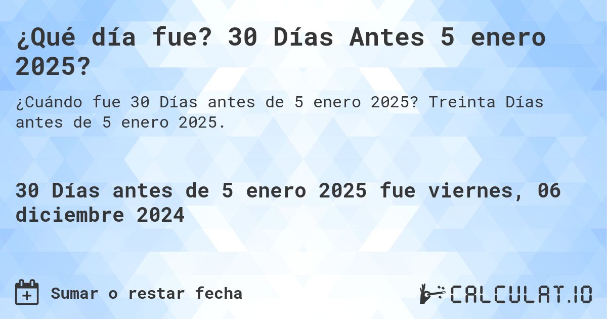 ¿Qué día fue? 30 Días Antes 5 enero 2025?. Treinta Días antes de 5 enero 2025.