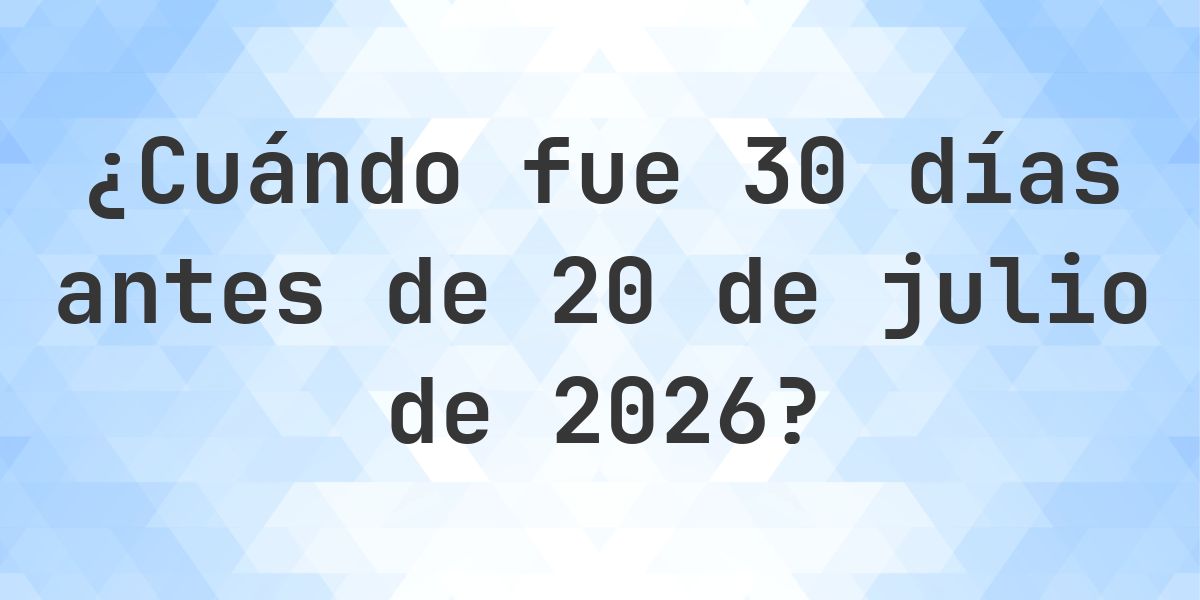 ¿Qué fecha será en 30 días Antes de 20 julio 2026? - Calculatio