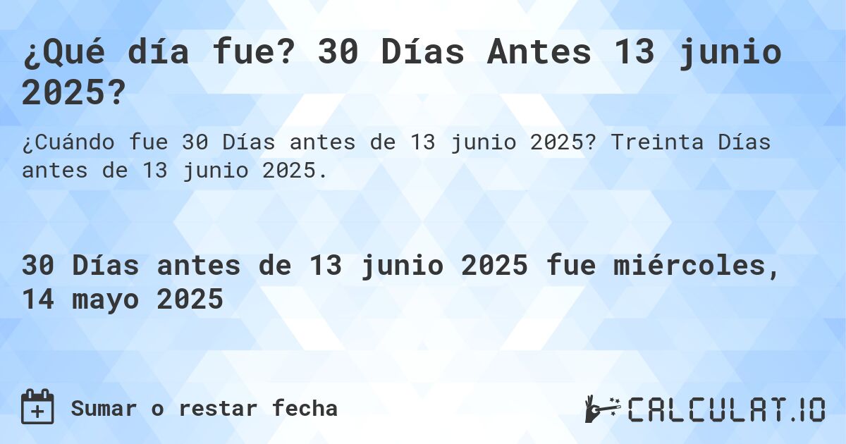 ¿Qué día fue? 30 Días Antes 13 junio 2025?. Treinta Días antes de 13 junio 2025.