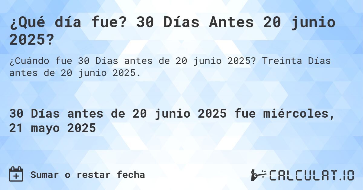 ¿Qué día fue? 30 Días Antes 20 junio 2025?. Treinta Días antes de 20 junio 2025.