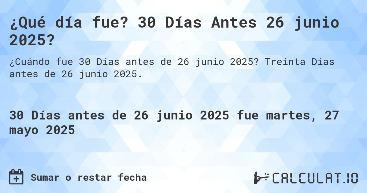 ¿Qué día fue? 30 Días Antes 26 junio 2025?. Treinta Días antes de 26 junio 2025.