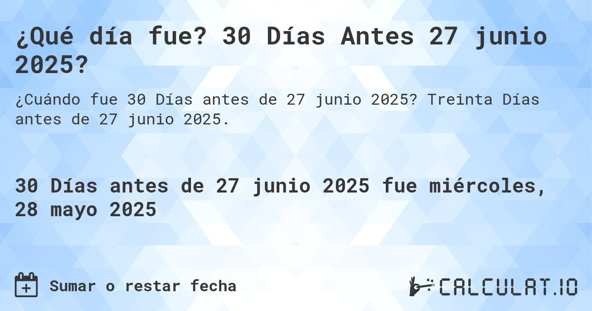 ¿Qué día fue? 30 Días Antes 27 junio 2025?. Treinta Días antes de 27 junio 2025.