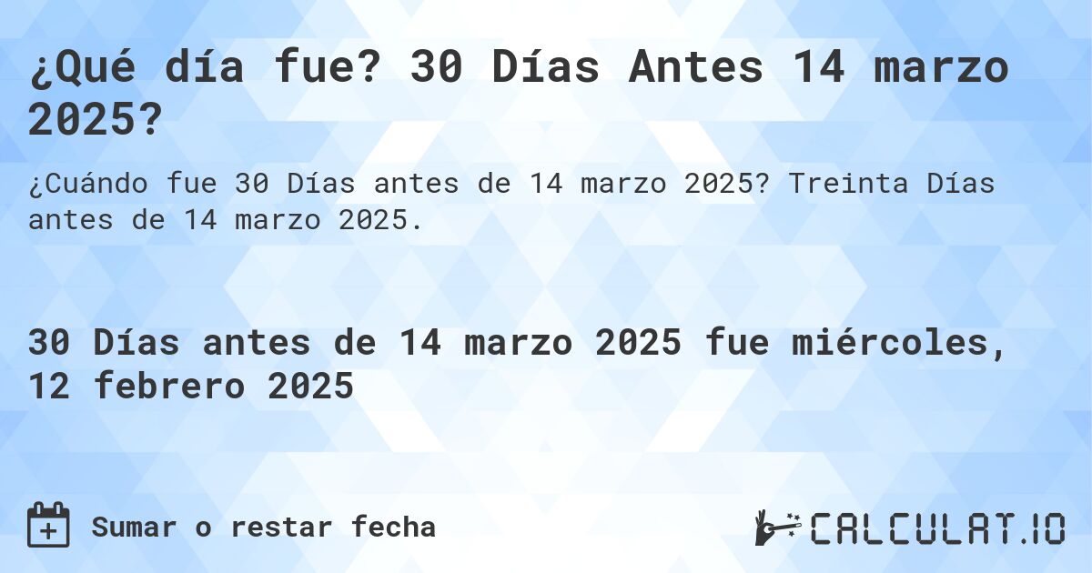 ¿Qué día fue? 30 Días Antes 14 marzo 2025?. Treinta Días antes de 14 marzo 2025.