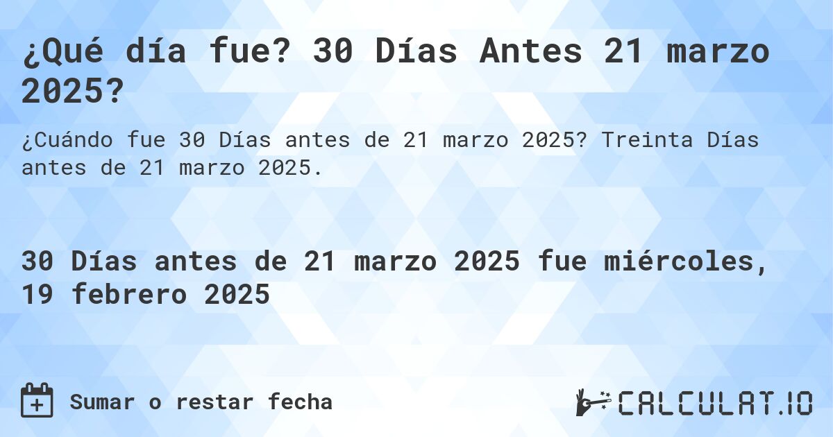 ¿Qué día fue? 30 Días Antes 21 marzo 2025?. Treinta Días antes de 21 marzo 2025.