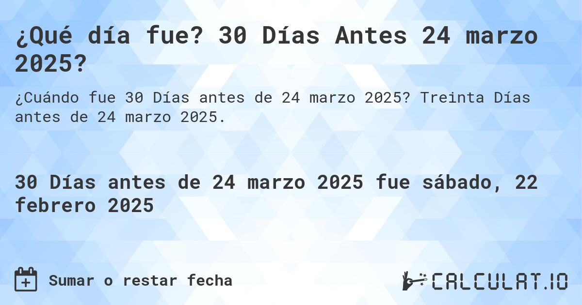 ¿Qué día fue? 30 Días Antes 24 marzo 2025?. Treinta Días antes de 24 marzo 2025.