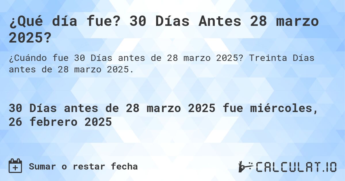 ¿Qué día fue? 30 Días Antes 28 marzo 2025?. Treinta Días antes de 28 marzo 2025.
