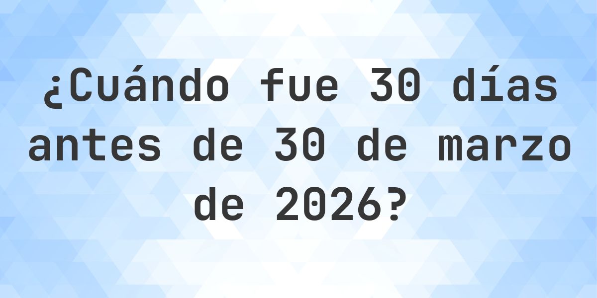 ¿Qué fecha era 30 días Antes de 30 marzo 2026? - Calculatio