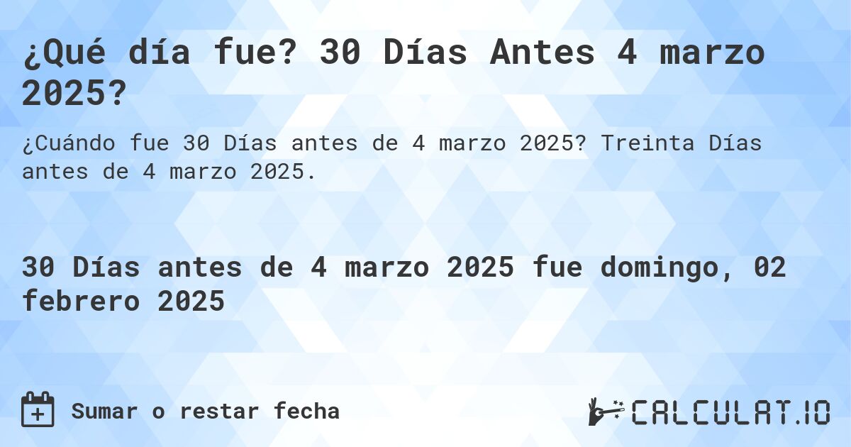 ¿Qué día fue? 30 Días Antes 4 marzo 2025?. Treinta Días antes de 4 marzo 2025.