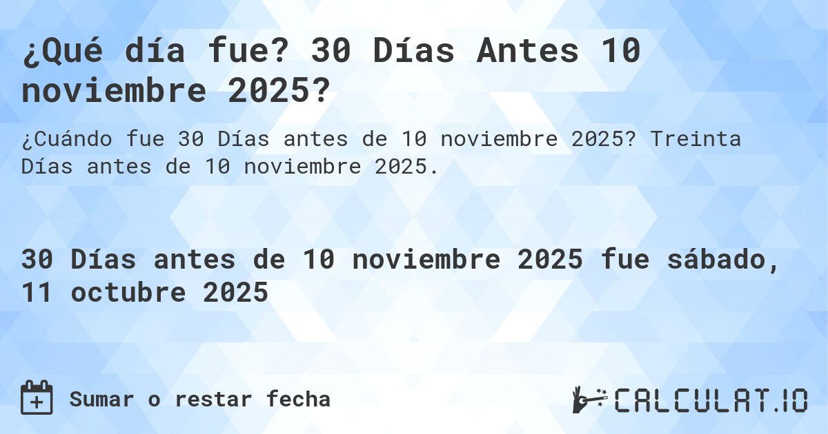 ¿Qué día fue? 30 Días Antes 10 noviembre 2025?. Treinta Días antes de 10 noviembre 2025.