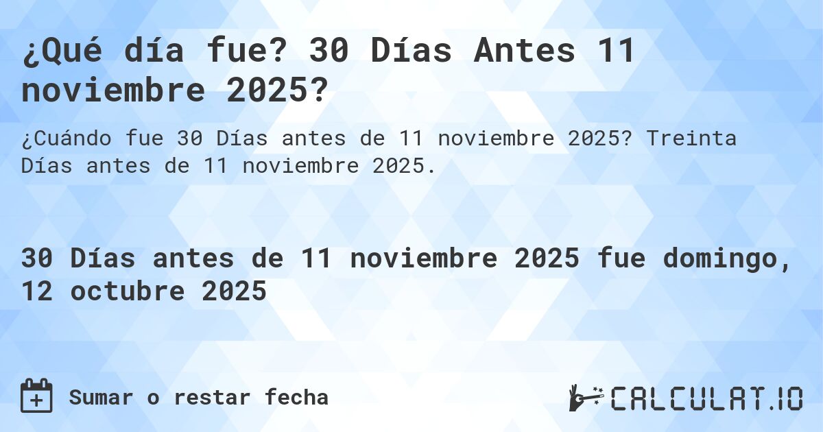 ¿Qué día fue? 30 Días Antes 11 noviembre 2025?. Treinta Días antes de 11 noviembre 2025.