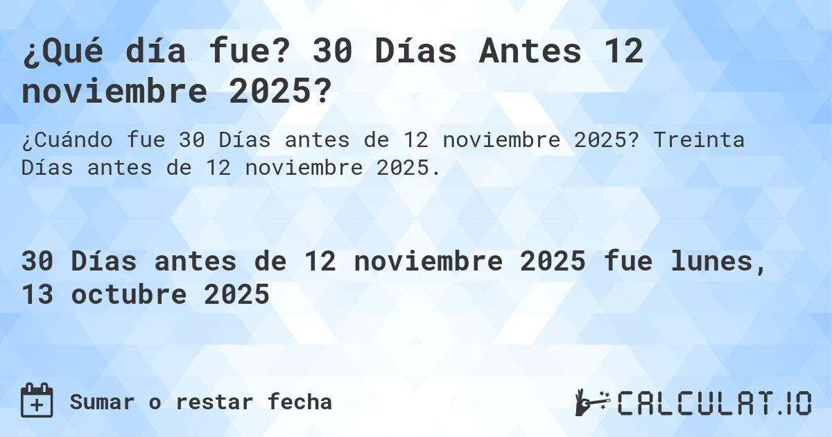 ¿Qué día fue? 30 Días Antes 12 noviembre 2025?. Treinta Días antes de 12 noviembre 2025.