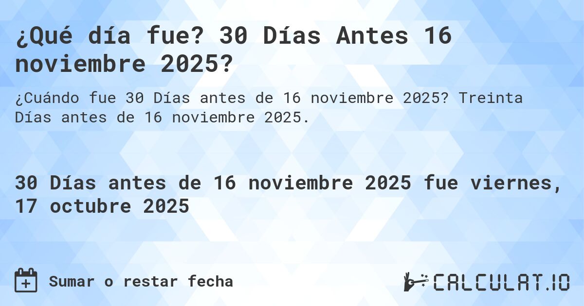¿Qué día fue? 30 Días Antes 16 noviembre 2025?. Treinta Días antes de 16 noviembre 2025.