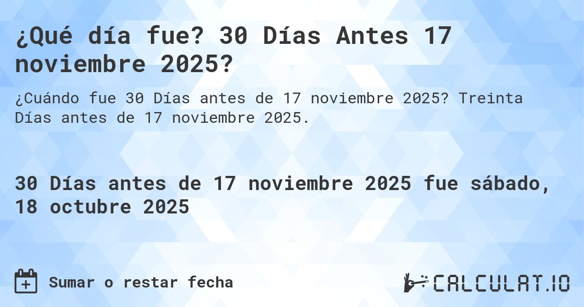 ¿Qué día fue? 30 Días Antes 17 noviembre 2025?. Treinta Días antes de 17 noviembre 2025.