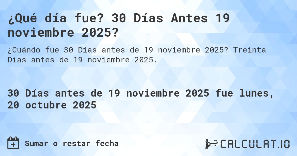 ¿Qué día fue? 30 Días Antes 19 noviembre 2025?. Treinta Días antes de 19 noviembre 2025.