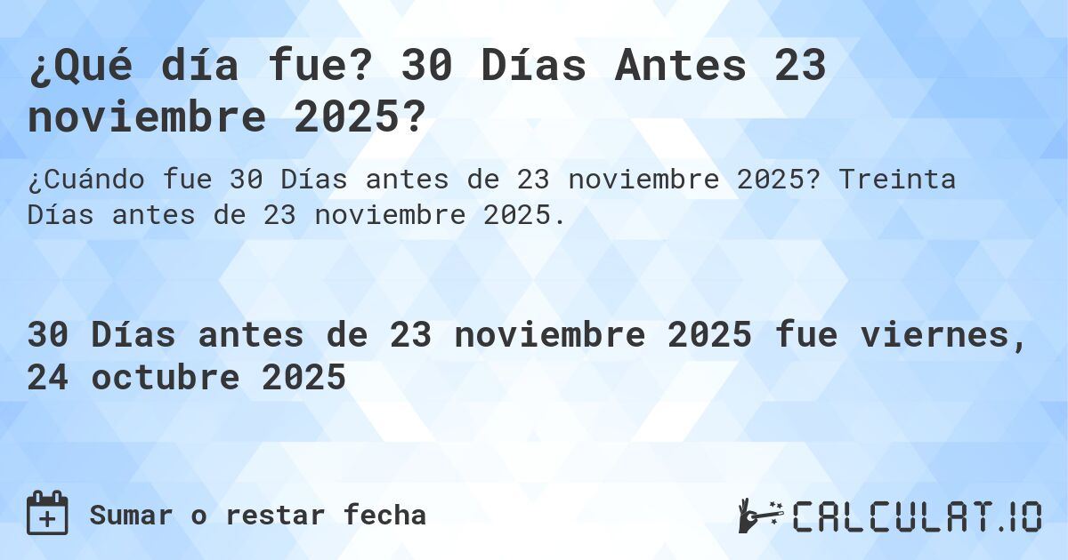 ¿Qué día fue? 30 Días Antes 23 noviembre 2025?. Treinta Días antes de 23 noviembre 2025.