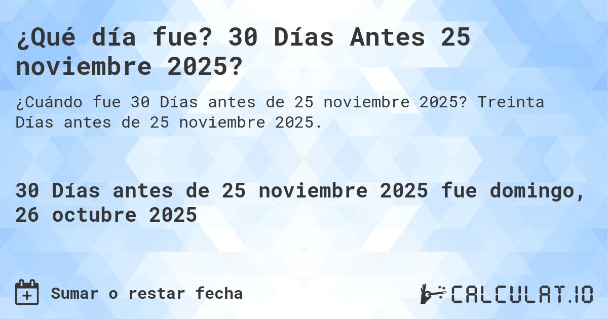 ¿Qué día fue? 30 Días Antes 25 noviembre 2025?. Treinta Días antes de 25 noviembre 2025.