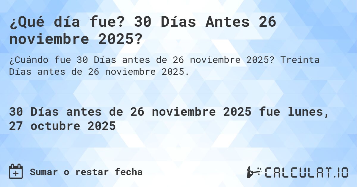 ¿Qué día fue? 30 Días Antes 26 noviembre 2025?. Treinta Días antes de 26 noviembre 2025.
