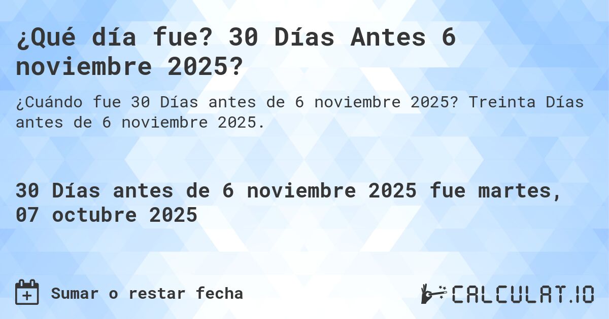 ¿Qué día fue? 30 Días Antes 6 noviembre 2025?. Treinta Días antes de 6 noviembre 2025.
