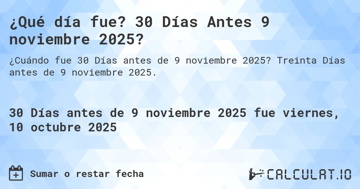 ¿Qué día fue? 30 Días Antes 9 noviembre 2025?. Treinta Días antes de 9 noviembre 2025.