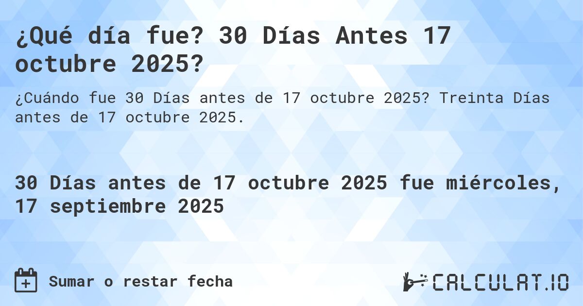 ¿Qué día fue? 30 Días Antes 17 octubre 2025?. Treinta Días antes de 17 octubre 2025.