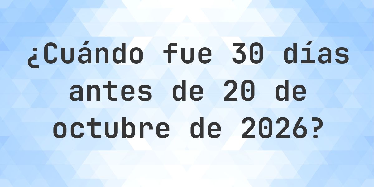 ¿Qué fecha será en 30 días Antes de 20 octubre 2026? - Calculatio