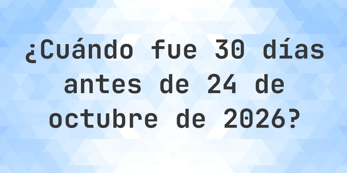 ¿Qué fecha será en 30 días Antes de 24 octubre 2026? - Calculatio