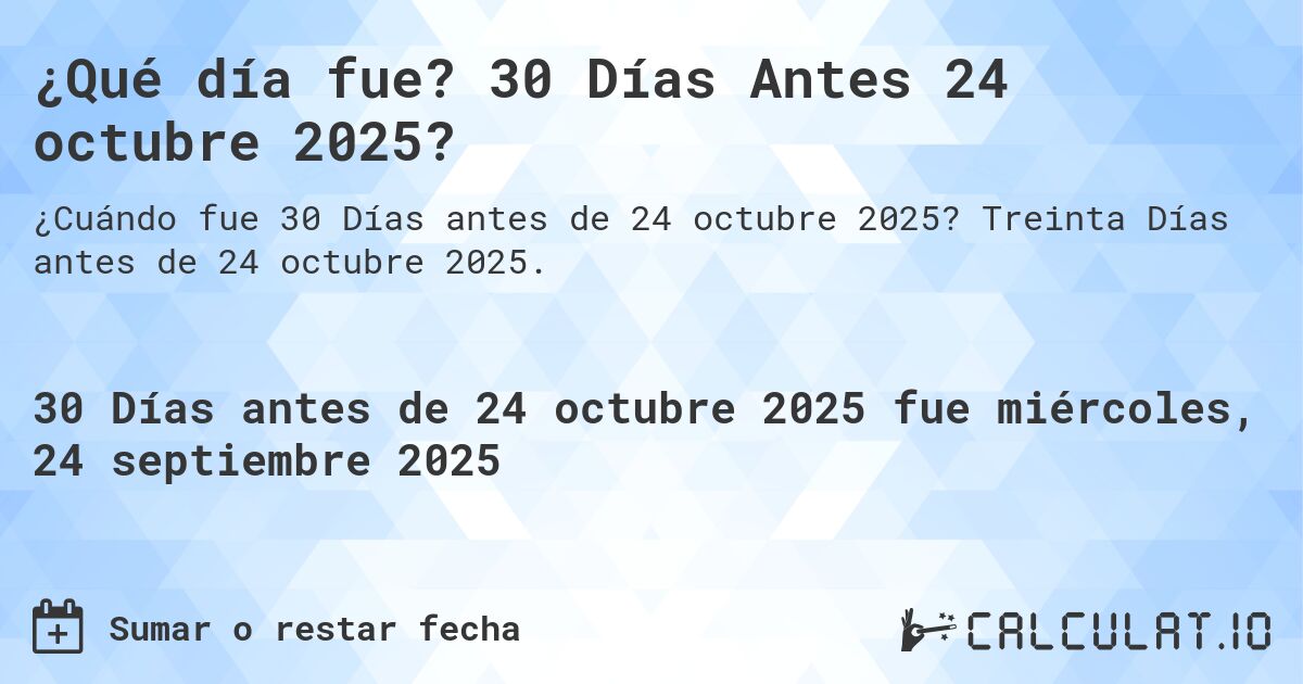 ¿Qué día fue? 30 Días Antes 24 octubre 2025?. Treinta Días antes de 24 octubre 2025.