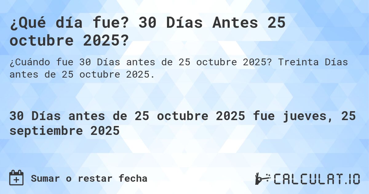 ¿Qué día fue? 30 Días Antes 25 octubre 2025?. Treinta Días antes de 25 octubre 2025.
