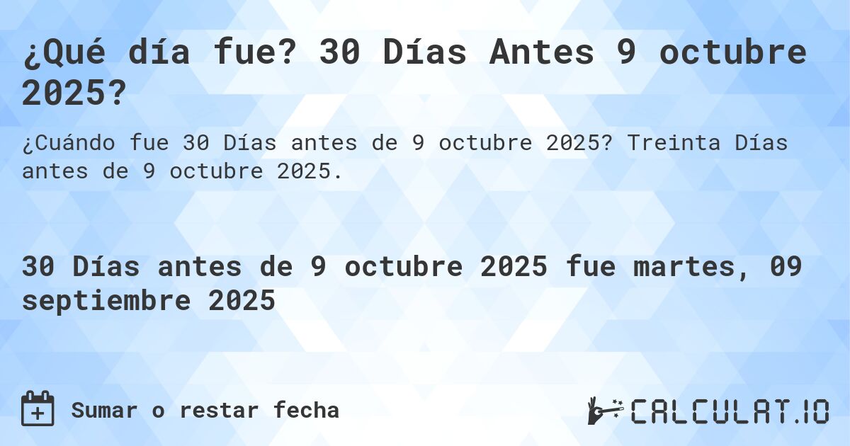 ¿Qué día fue? 30 Días Antes 9 octubre 2025?. Treinta Días antes de 9 octubre 2025.
