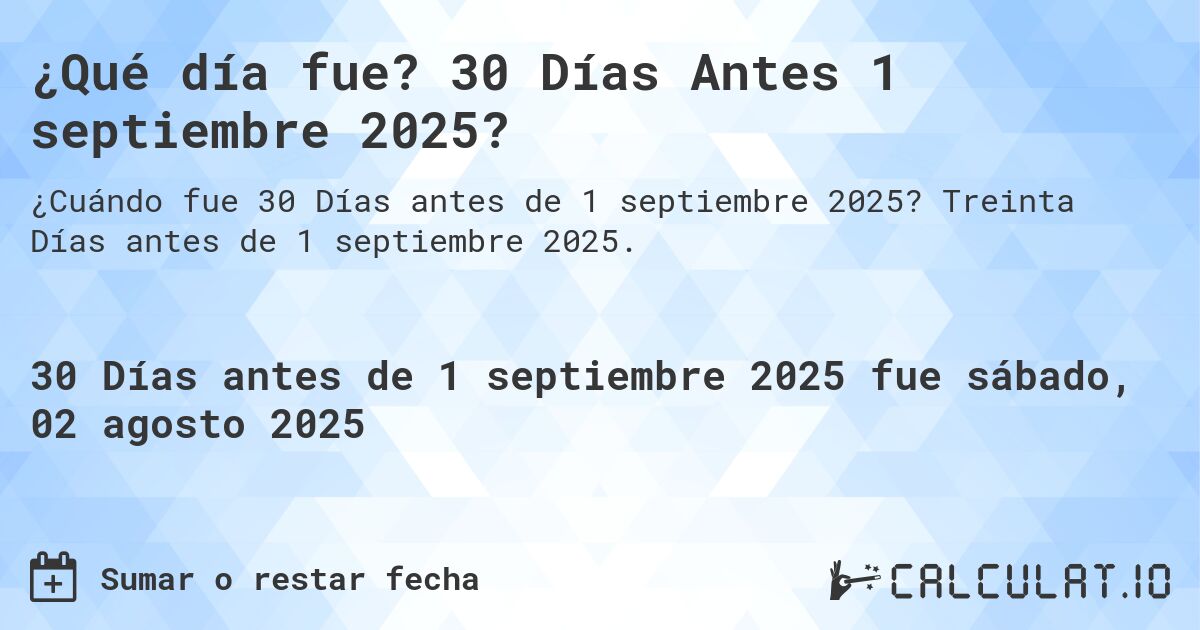 ¿Qué día fue? 30 Días Antes 1 septiembre 2025?. Treinta Días antes de 1 septiembre 2025.