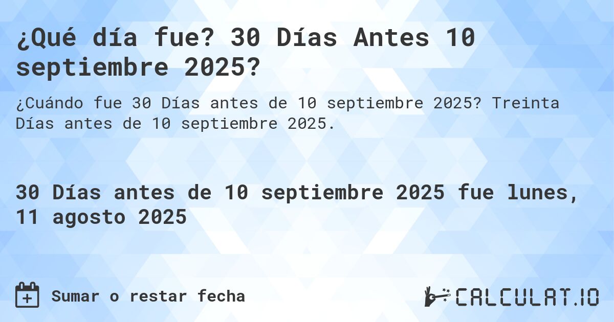 ¿Qué día fue? 30 Días Antes 10 septiembre 2025?. Treinta Días antes de 10 septiembre 2025.