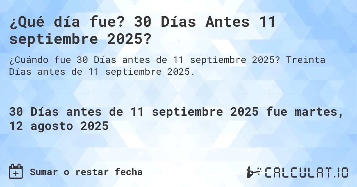 ¿Qué día fue? 30 Días Antes 11 septiembre 2025?. Treinta Días antes de 11 septiembre 2025.