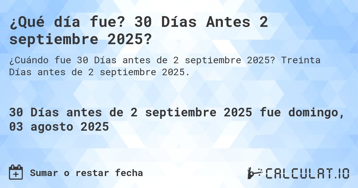 ¿Qué día fue? 30 Días Antes 2 septiembre 2025?. Treinta Días antes de 2 septiembre 2025.