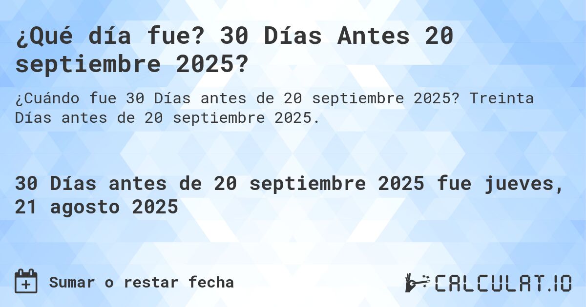 ¿Qué día fue? 30 Días Antes 20 septiembre 2025?. Treinta Días antes de 20 septiembre 2025.