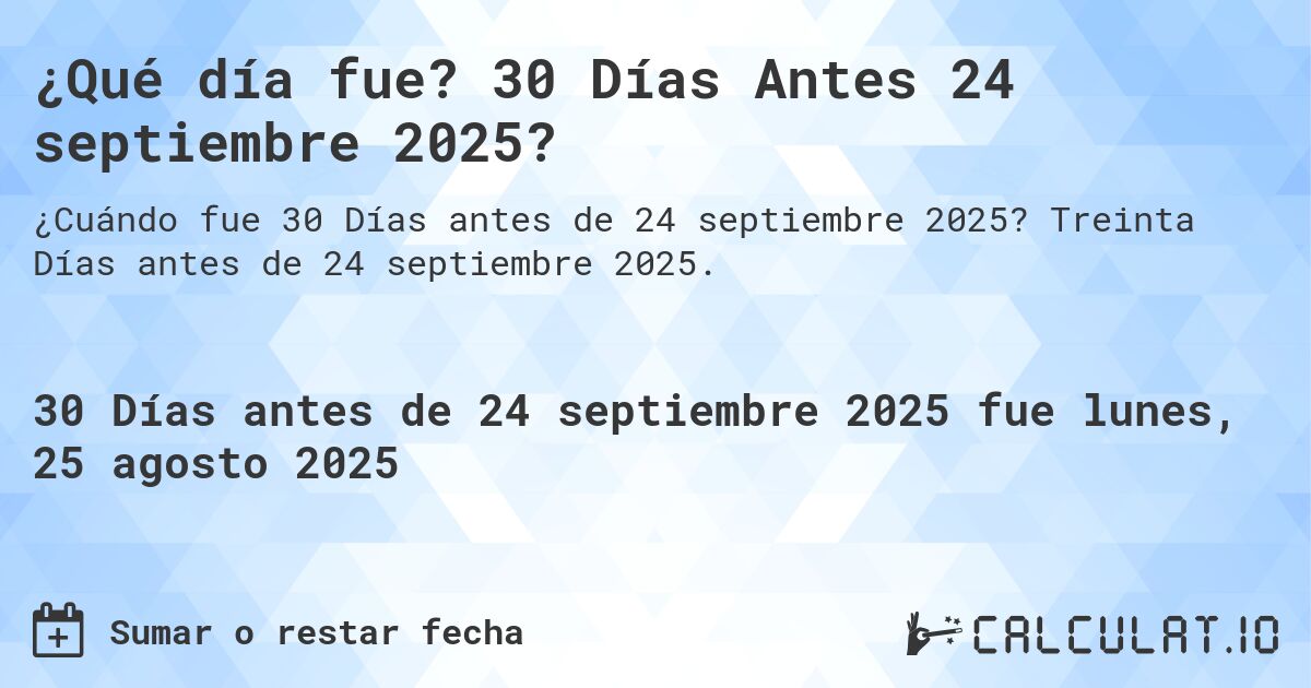 ¿Qué día fue? 30 Días Antes 24 septiembre 2025?. Treinta Días antes de 24 septiembre 2025.