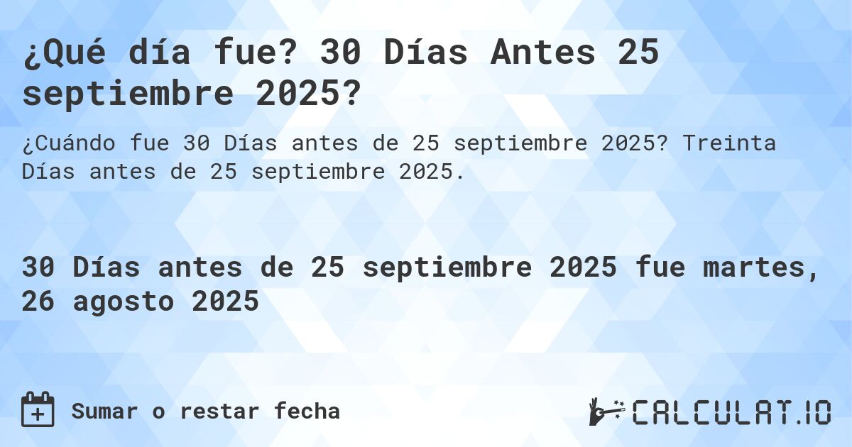 ¿Qué día fue? 30 Días Antes 25 septiembre 2025?. Treinta Días antes de 25 septiembre 2025.