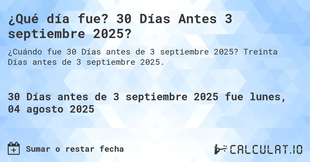 ¿Qué día fue? 30 Días Antes 3 septiembre 2025?. Treinta Días antes de 3 septiembre 2025.