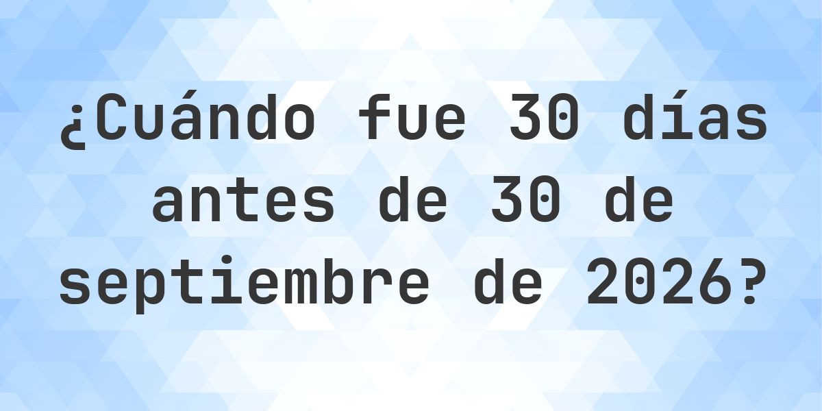 ¿Qué fecha será en 30 días Antes de 30 septiembre 2026? - Calculatio