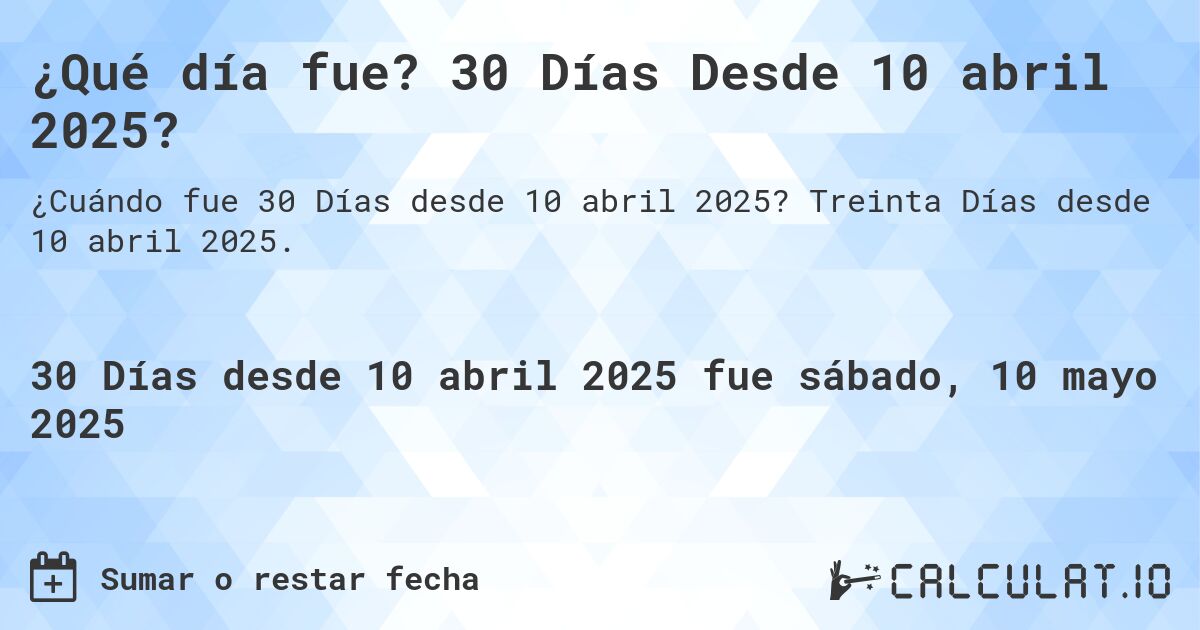¿Qué día fue? 30 Días Desde 10 abril 2025?. Treinta Días desde 10 abril 2025.