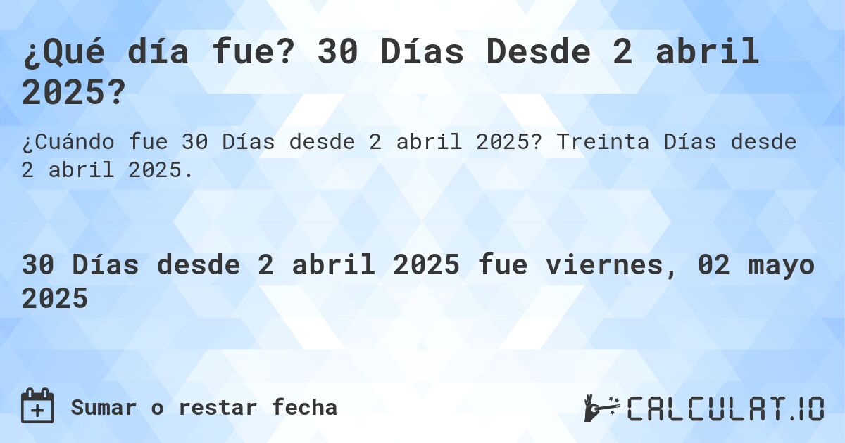 ¿Qué día fue? 30 Días Desde 2 abril 2025?. Treinta Días desde 2 abril 2025.