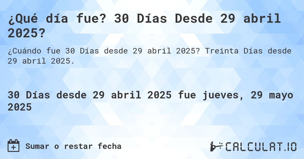 ¿Qué día fue? 30 Días Desde 29 abril 2025?. Treinta Días desde 29 abril 2025.