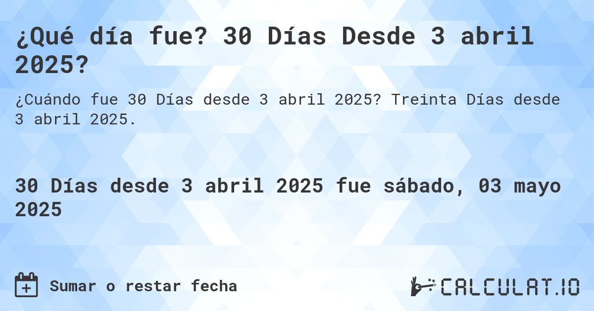 ¿Qué día fue? 30 Días Desde 3 abril 2025?. Treinta Días desde 3 abril 2025.