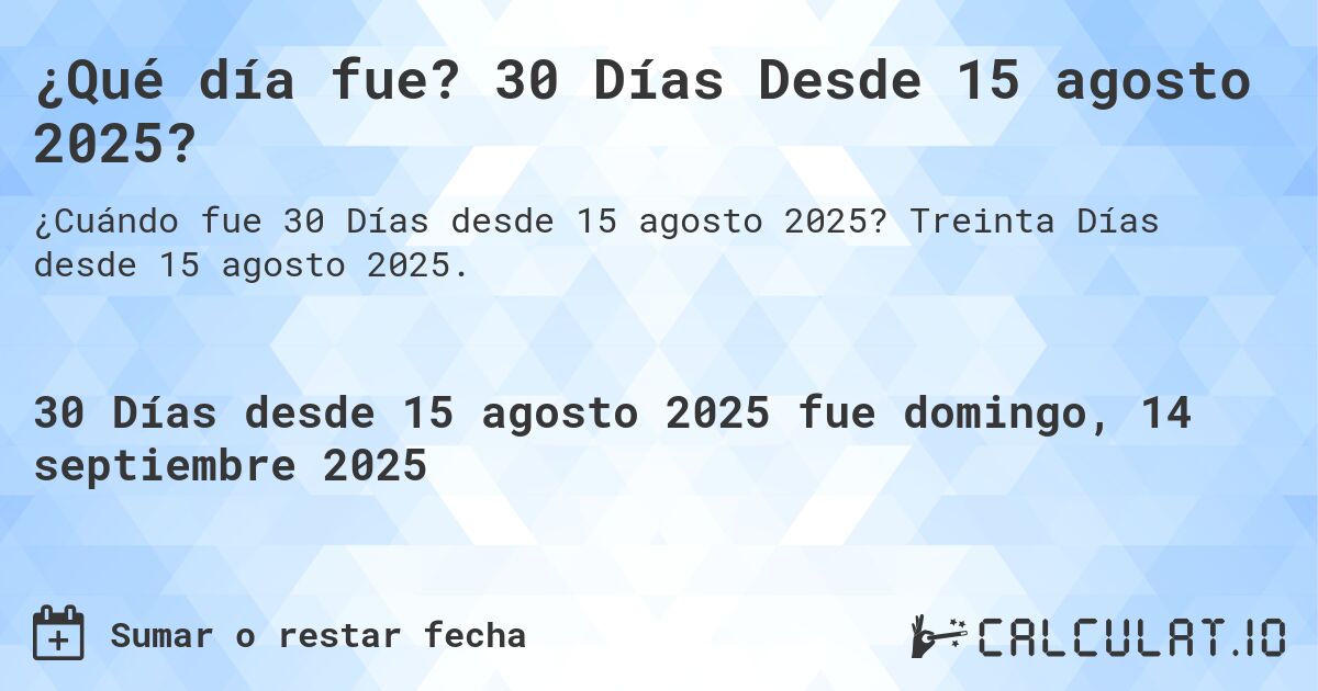 ¿Qué día fue? 30 Días Desde 15 agosto 2025?. Treinta Días desde 15 agosto 2025.