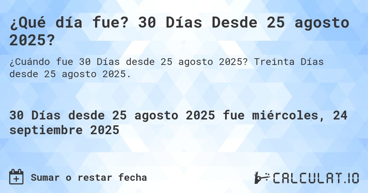 ¿Qué día fue? 30 Días Desde 25 agosto 2025?. Treinta Días desde 25 agosto 2025.