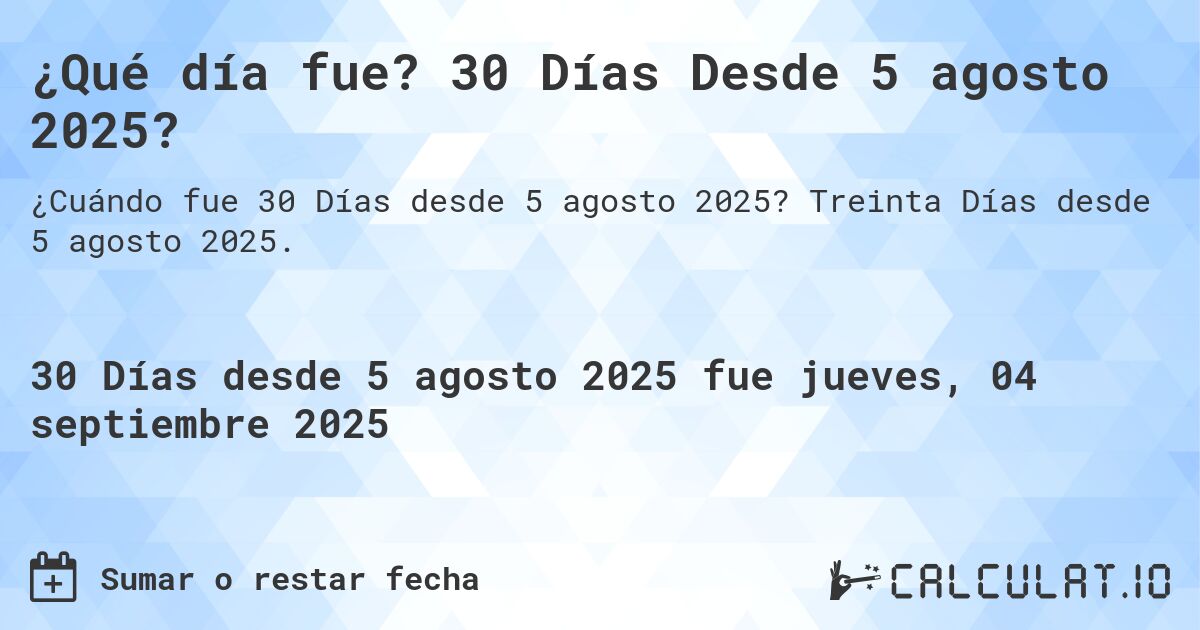 ¿Qué día fue? 30 Días Desde 5 agosto 2025?. Treinta Días desde 5 agosto 2025.