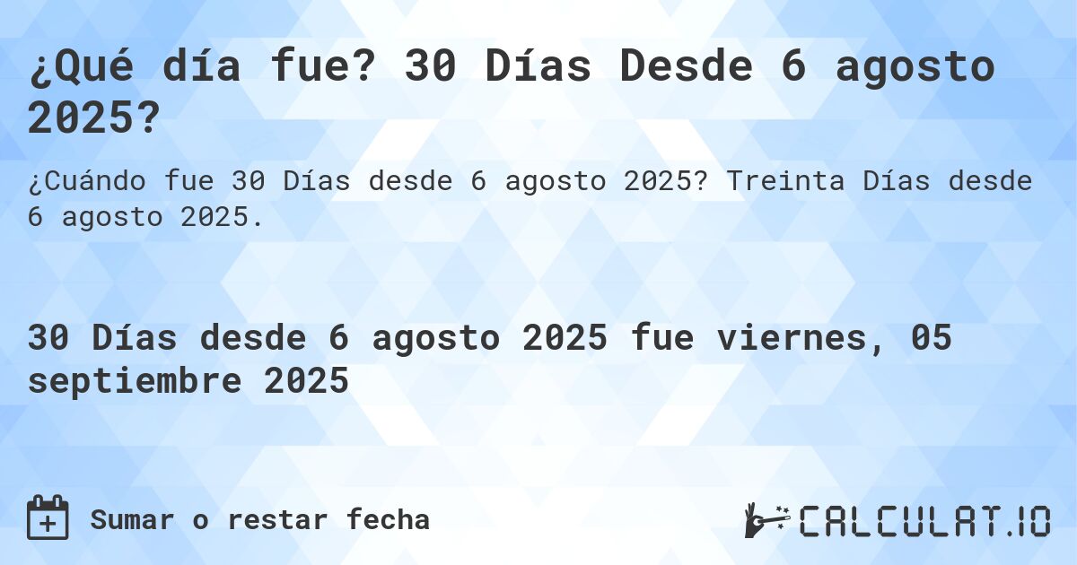 ¿Qué día fue? 30 Días Desde 6 agosto 2025?. Treinta Días desde 6 agosto 2025.