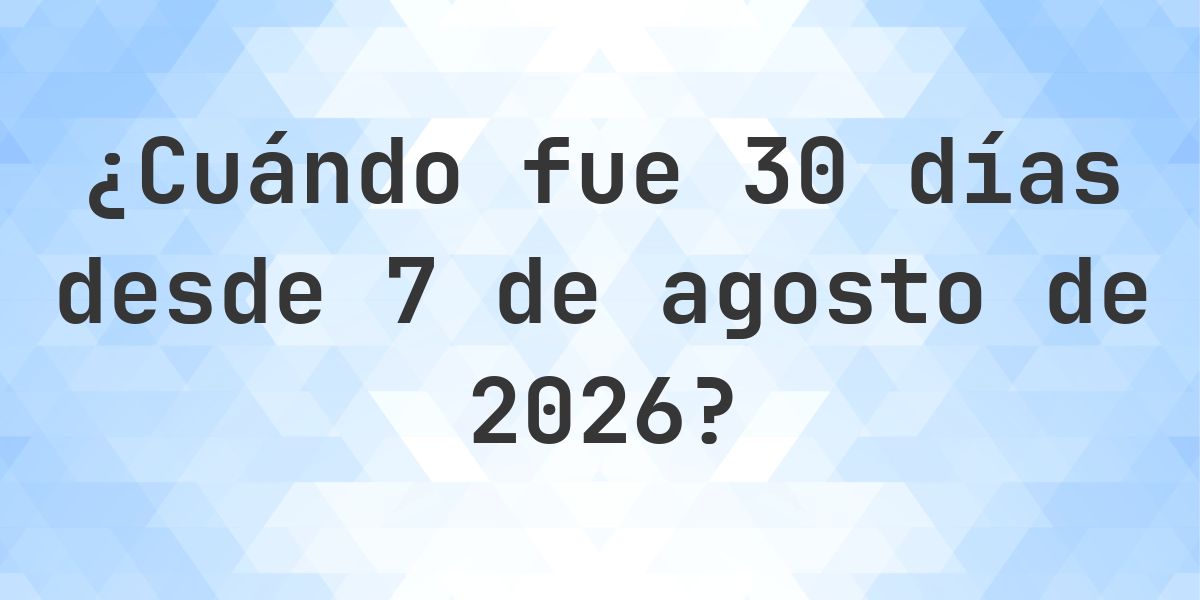 ¿Qué fecha será en 30 días Desde 7 agosto 2026? - Calculatio